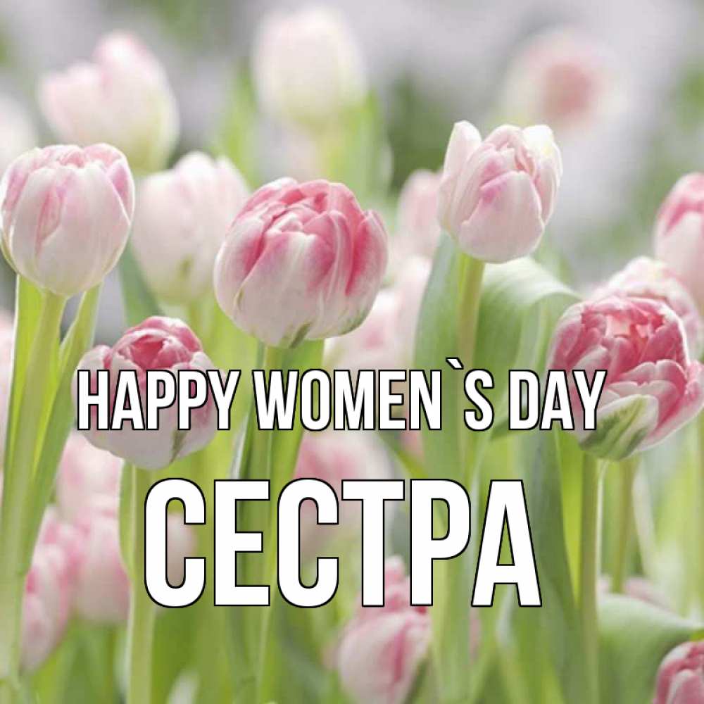 Greetings card с именем, Сестра happy women`s day цветы Greetings with text for free download 